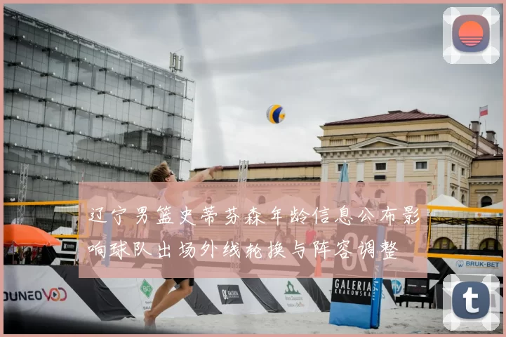 辽宁男篮史蒂芬森年龄信息公布影响球队出场外线轮换与阵容调整