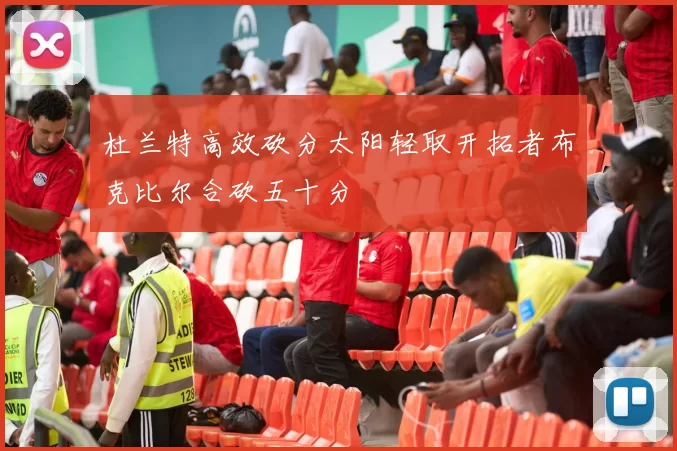 杜兰特高效砍分太阳轻取开拓者布克比尔合砍五十分