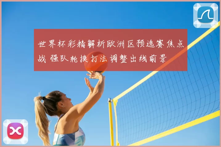 世界杯彩精解析欧洲区预选赛焦点战 强队轮换打法调整出线前景