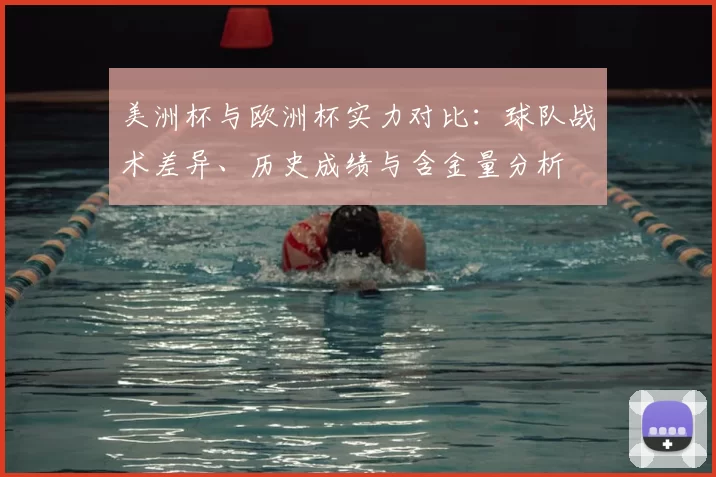美洲杯与欧洲杯实力对比:球队战术差异、历史成绩与含金量分析