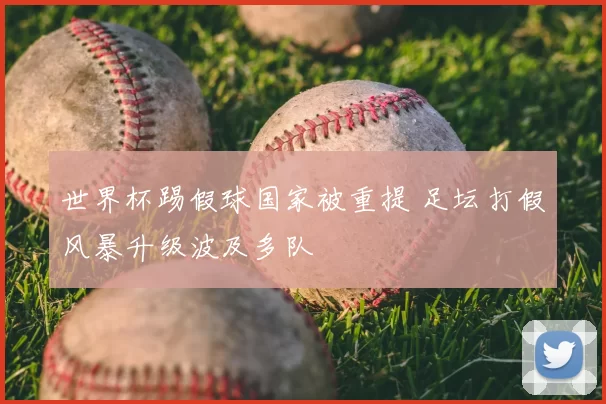 世界杯踢假球国家被重提 足坛打假风暴升级波及多队