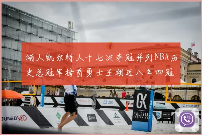 湖人凯尔特人十七次夺冠并列NBA历史总冠军榜首勇士王朝近八年四冠