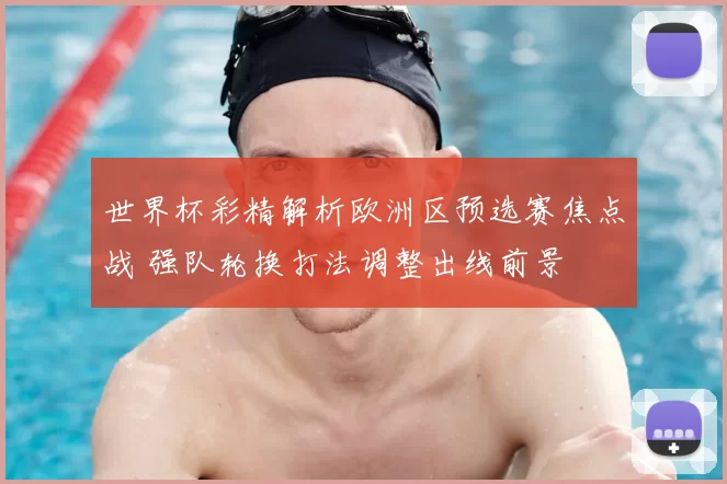 世界杯彩精解析欧洲区预选赛焦点战 强队轮换打法调整出线前景