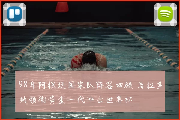 98年阿根廷国家队阵容回顾 马拉多纳领衔黄金一代冲击世界杯