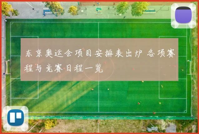 东京奥运会项目安排表出炉 各项赛程与竞赛日程一览