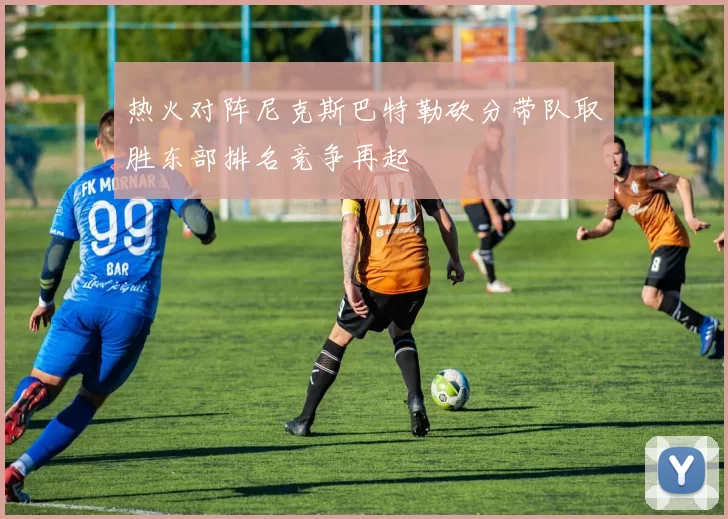 热火对阵尼克斯巴特勒砍分带队取胜东部排名竞争再起