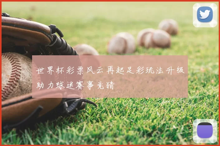 世界杯彩票风云再起足彩玩法升级助力球迷赛事竞猜