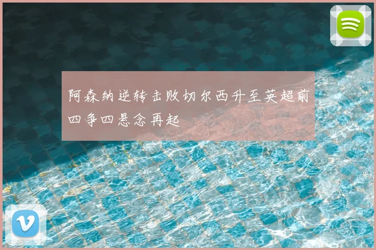 阿森纳逆转击败切尔西升至英超前四争四悬念再起