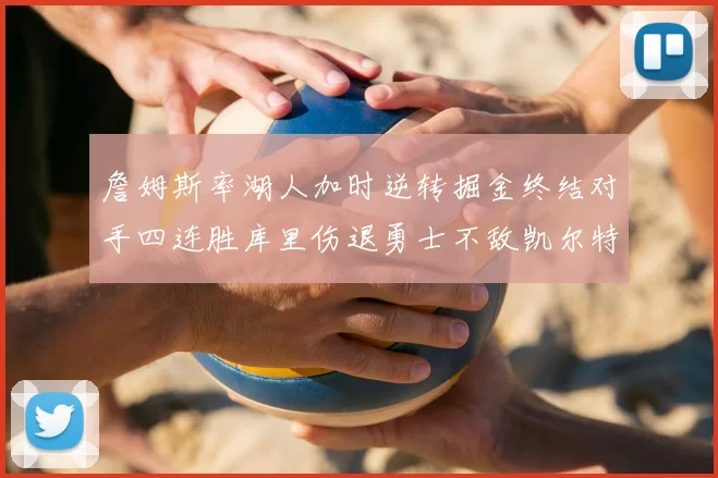 詹姆斯率湖人加时逆转掘金终结对手四连胜库里伤退勇士不敌凯尔特人