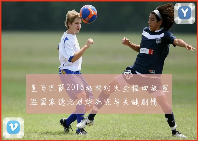 皇马巴萨2016经典对决全程回放 重温国家德比进球亮点与关键剧情
