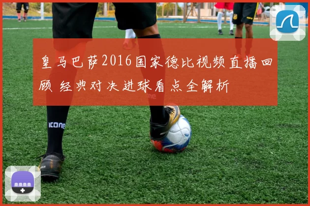 皇马巴萨2016国家德比视频直播回顾 经典对决进球看点全解析
