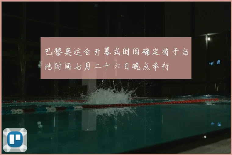 巴黎奥运会开幕式时间确定将于当地时间七月二十六日晚点举行