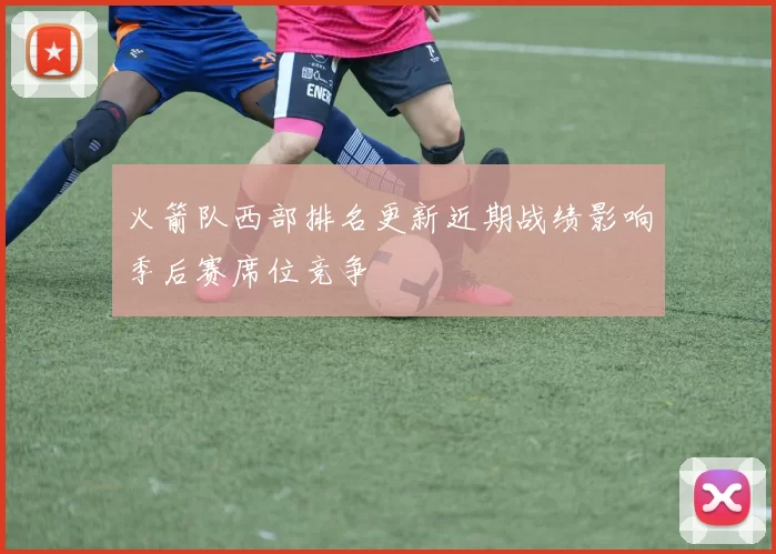 火箭队西部排名更新近期战绩影响季后赛席位竞争