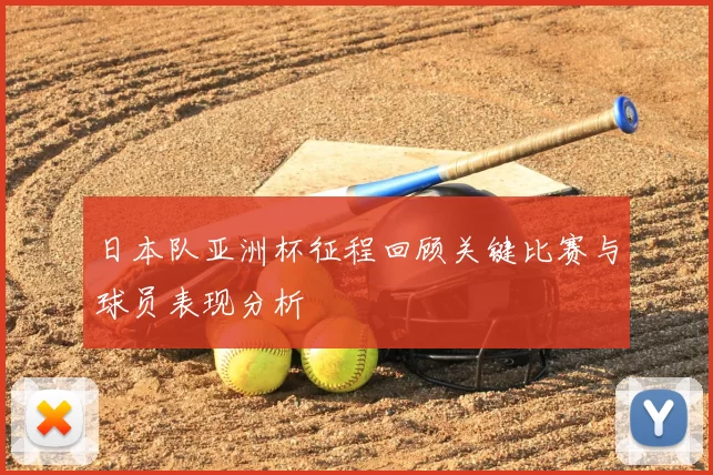 日本队亚洲杯征程回顾关键比赛与球员表现分析