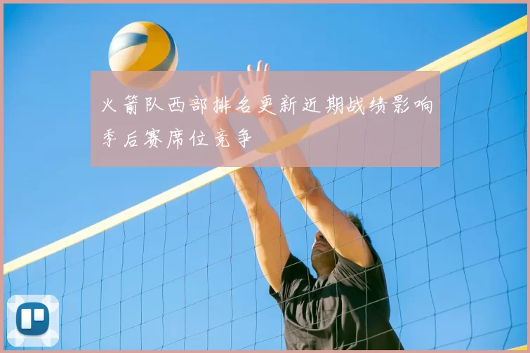 火箭队西部排名更新近期战绩影响季后赛席位竞争