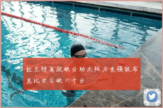 杜兰特高效砍分助太阳力克强敌布克比尔合砍六十分