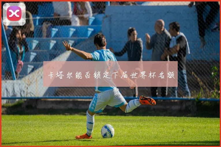 卡塔尔能否锁定下届世界杯名额