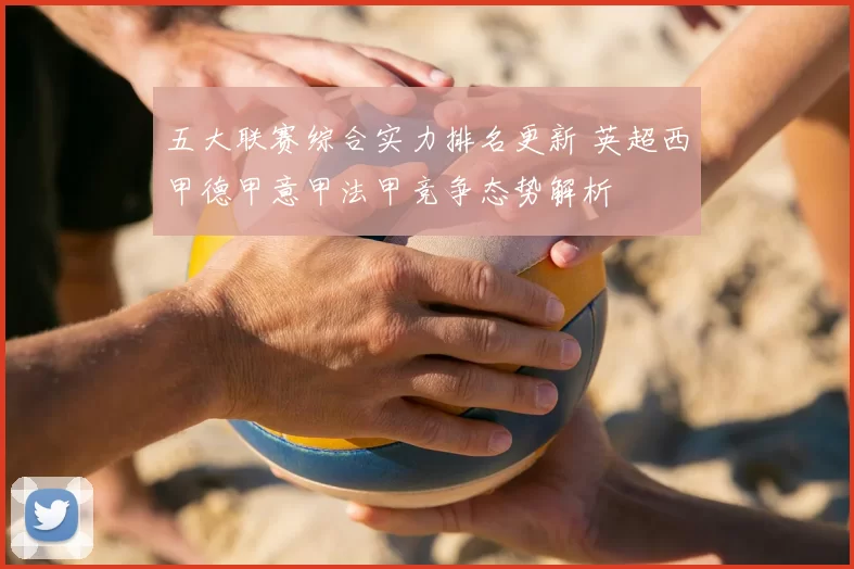 五大联赛综合实力排名更新 英超西甲德甲意甲法甲竞争态势解析