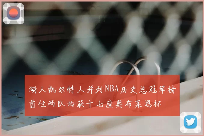 湖人凯尔特人并列NBA历史总冠军榜首位两队均获十七座奥布莱恩杯