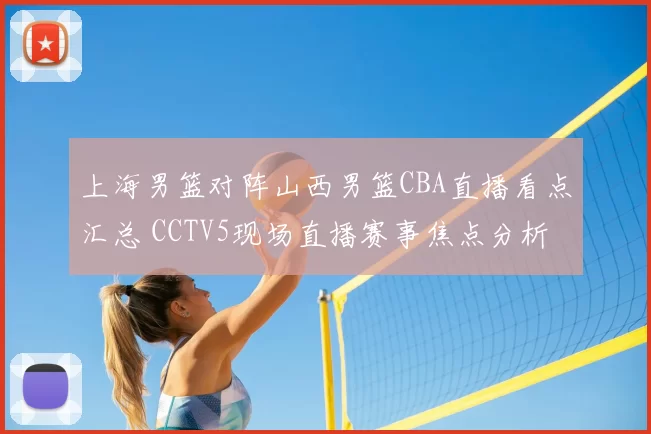 上海男篮对阵山西男篮CBA直播看点汇总 CCTV5现场直播赛事焦点分析