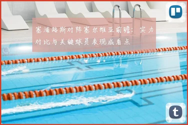 塞浦路斯对阵塞尔维亚前瞻：实力对比与关键球员表现成看点