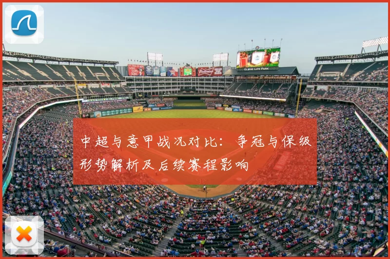 中超与意甲战况对比：争冠与保级形势解析及后续赛程影响