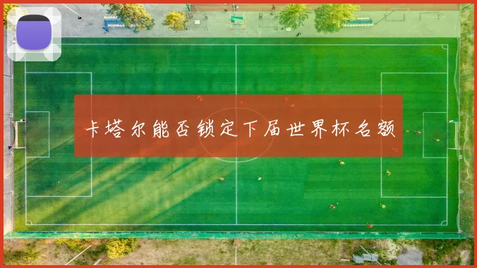卡塔尔能否锁定下届世界杯名额