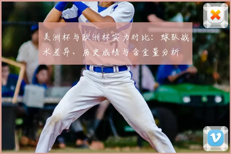 美洲杯与欧洲杯实力对比:球队战术差异、历史成绩与含金量分析