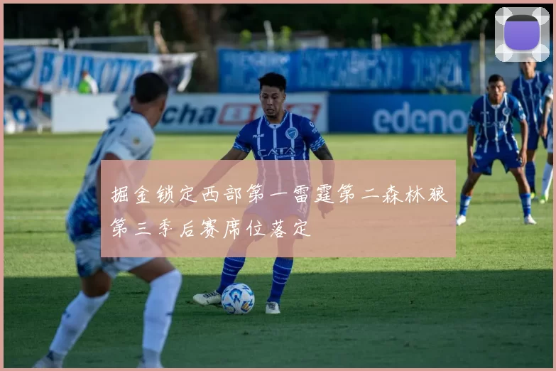 掘金锁定西部第一雷霆第二森林狼第三季后赛席位落定