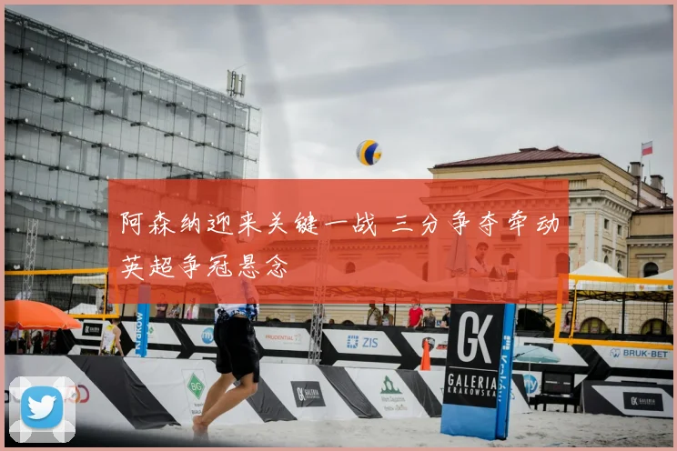 阿森纳迎来关键一战 三分争夺牵动英超争冠悬念