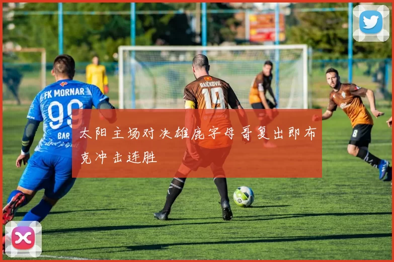 太阳主场对决雄鹿字母哥复出即布克冲击连胜