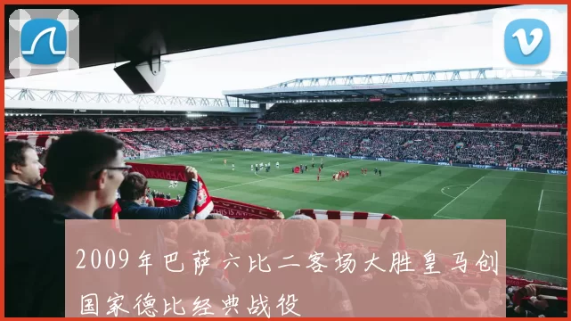 2009年巴萨六比二客场大胜皇马创国家德比经典战役