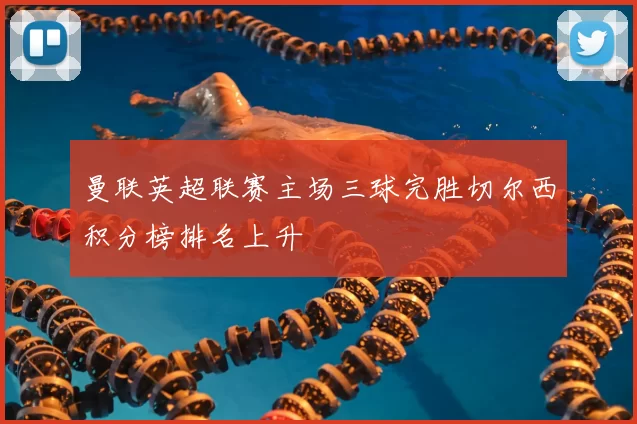 曼联英超联赛主场三球完胜切尔西积分榜排名上升